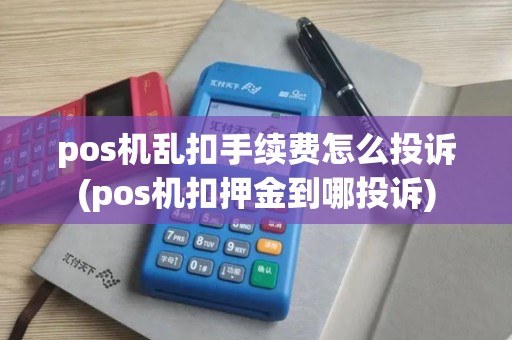 pos机乱扣手续费怎么投诉(pos机扣押金到哪投诉)