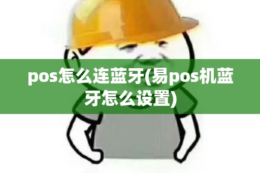 pos怎么连蓝牙(易pos机蓝牙怎么设置) pos怎么连蓝牙(易pos机蓝牙怎么设置)
