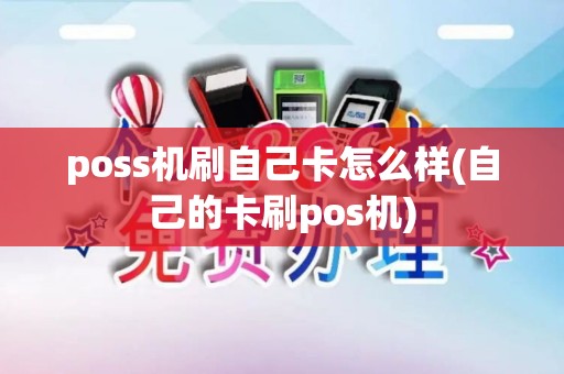 poss机刷自己卡怎么样(自己的卡刷pos机) poss机刷自己卡怎么样(自己的卡刷pos机)