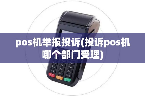 pos机举报投诉(投诉pos机哪个部门受理) pos机举报投诉(投诉pos机哪个部门受理)