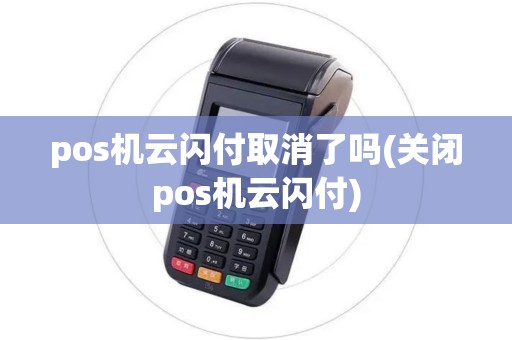 pos机云闪付取消了吗(关闭pos机云闪付) pos机云闪付取消了吗(关闭pos机云闪付)