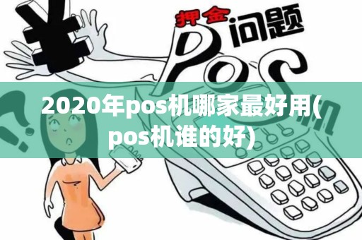 2020年pos机哪家最好用(pos机谁的好) 2020年pos机哪家最好用(pos机谁的好)