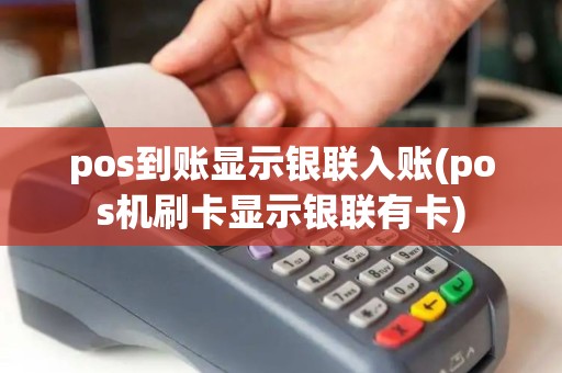 pos到账显示银联入账(pos机刷卡显示银联有卡) pos到账显示银联入账(pos机刷卡显示银联有卡)