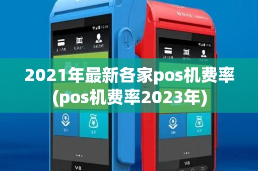 2021年最新各家pos机费率(pos机费率2023年) 2021年最新各家pos机费率(pos机费率2023年)
