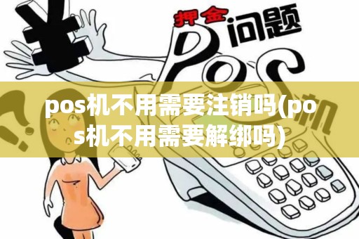pos机不用需要注销吗(pos机不用需要解绑吗) pos机不用需要注销吗(pos机不用需要解绑吗)