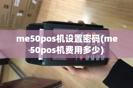 me50pos机设置密码(me50pos机费用多少) me50pos机设置密码(me50pos机费用多少)
