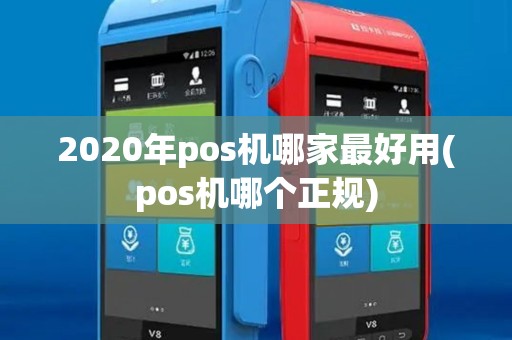2020年pos机哪家最好用(pos机哪个正规) 2020年pos机哪家最好用(pos机哪个正规)