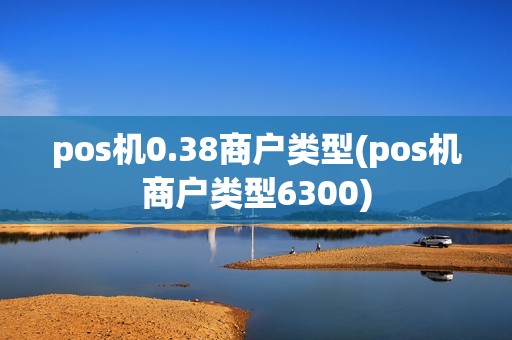 pos机0.38商户类型(pos机商户类型6300) pos机0.38商户类型(pos机商户类型6300)