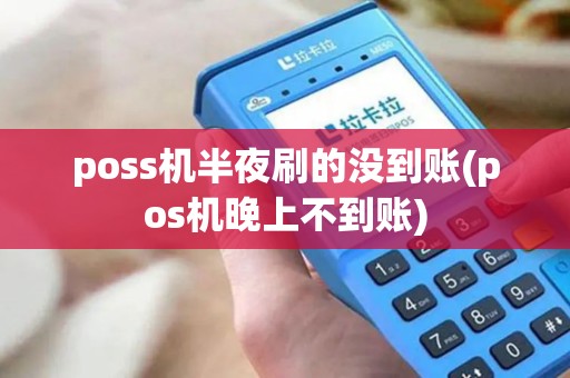 poss机半夜刷的没到账(pos机晚上不到账) poss机半夜刷的没到账(pos机晚上不到账)