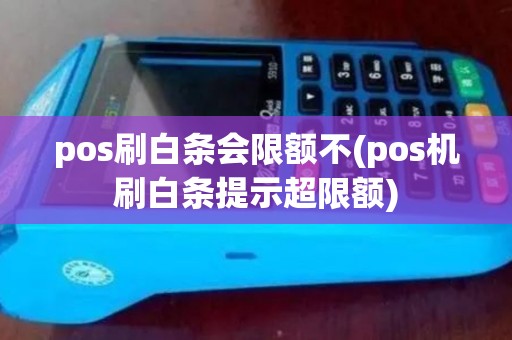pos刷白条会限额不(pos机刷白条提示超限额)