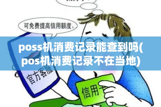 poss机消费记录能查到吗(pos机消费记录不在当地) poss机消费记录能查到吗(pos机消费记录不在当地)