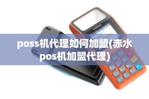 poss机代理如何加盟(赤水pos机加盟代理) poss机代理如何加盟(赤水pos机加盟代理)