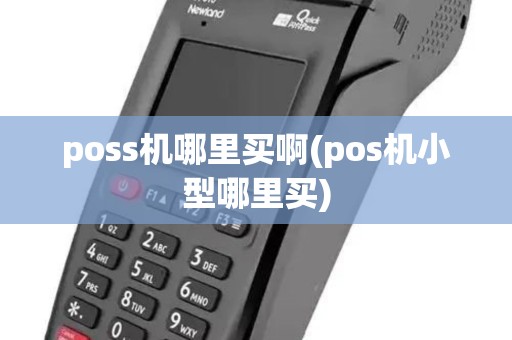 poss机哪里买啊(pos机小型哪里买) poss机哪里买啊(pos机小型哪里买)