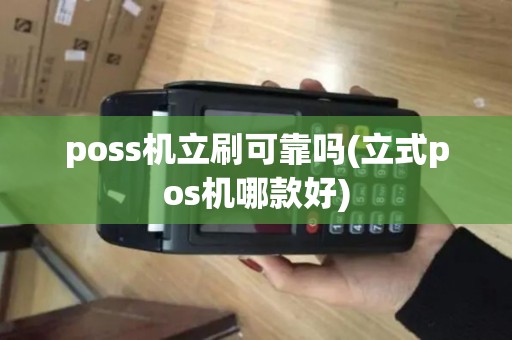 poss机立刷可靠吗(立式pos机哪款好) poss机立刷可靠吗(立式pos机哪款好)