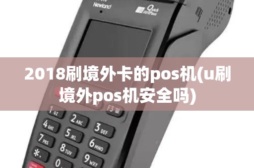 2018刷境外卡的pos机(u刷境外pos机安全吗) 2018刷境外卡的pos机(u刷境外pos机安全吗)