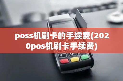poss机刷卡的手续费(2020pos机刷卡手续费) poss机刷卡的手续费(2020pos机刷卡手续费)