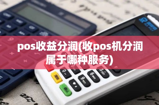 pos收益分润(收pos机分润属于哪种服务) pos收益分润(收pos机分润属于哪种服务)