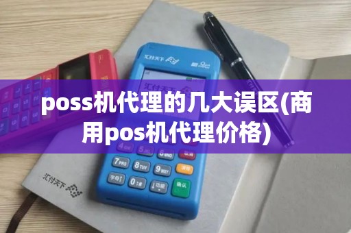 poss机代理的几大误区(商用pos机代理价格) poss机代理的几大误区(商用pos机代理价格)