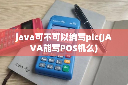 java可不可以编写plc(JAVA能写POS机么)