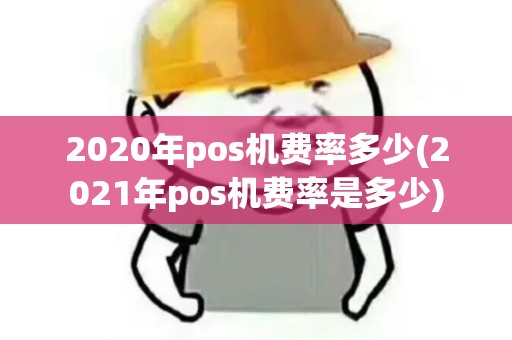 2020年pos机费率多少(2021年pos机费率是多少) 2020年pos机费率多少(2021年pos机费率是多少)