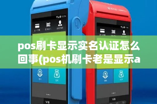 pos刷卡显示实名认证怎么回事(pos机刷卡老是显示app认证) pos刷卡显示实名认证怎么回事(pos机刷卡老是显示app认证)