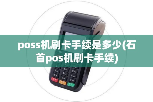 poss机刷卡手续是多少(石首pos机刷卡手续) poss机刷卡手续是多少(石首pos机刷卡手续)
