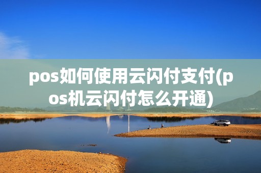 pos如何使用云闪付支付(pos机云闪付怎么开通) pos如何使用云闪付支付(pos机云闪付怎么开通)
