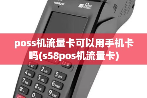 poss机流量卡可以用手机卡吗(s58pos机流量卡)