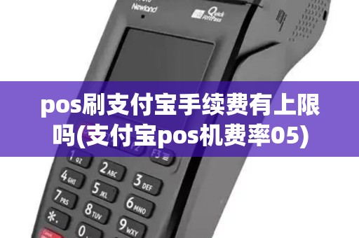 pos刷支付宝手续费有上限吗(支付宝pos机费率05) pos刷支付宝手续费有上限吗(支付宝pos机费率05)