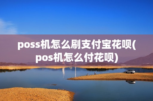 poss机怎么刷支付宝花呗(pos机怎么付花呗) poss机怎么刷支付宝花呗(pos机怎么付花呗)