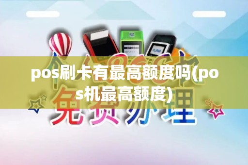 pos刷卡有最高额度吗(pos机最高额度) pos刷卡有最高额度吗(pos机最高额度)