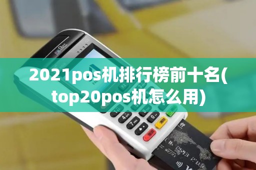 2021pos机排行榜前十名(top20pos机怎么用)