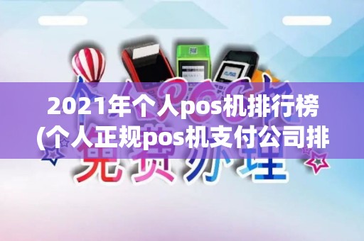 2021年个人pos机排行榜(个人正规pos机支付公司排名) 2021年个人pos机排行榜(个人正规pos机支付公司排名)