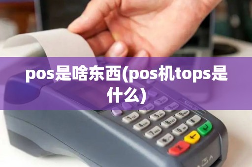 pos是啥东西(pos机tops是什么)