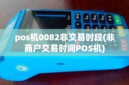 pos机0082非交易时段(非商户交易时间POS机)