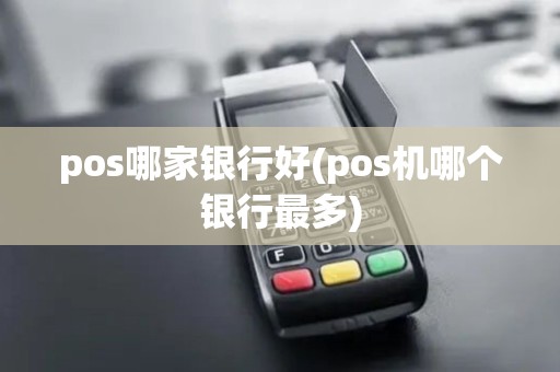 pos哪家银行好(pos机哪个银行最多)
