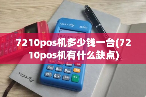 7210pos机多少钱一台(7210pos机有什么缺点) 7210pos机多少钱一台(7210pos机有什么缺点)