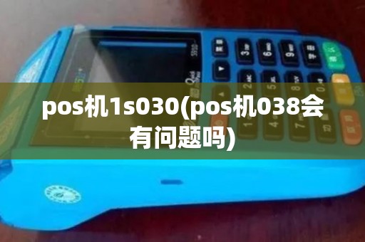 pos机1s030(pos机038会有问题吗) pos机1s030(pos机038会有问题吗)