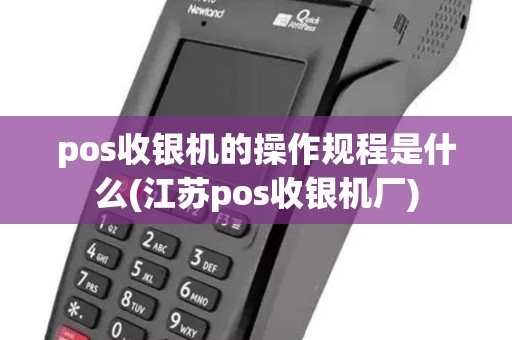 pos收银机的操作规程是什么(江苏pos收银机厂)
