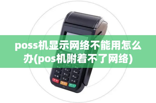 poss机显示网络不能用怎么办(pos机附着不了网络) poss机显示网络不能用怎么办(pos机附着不了网络)