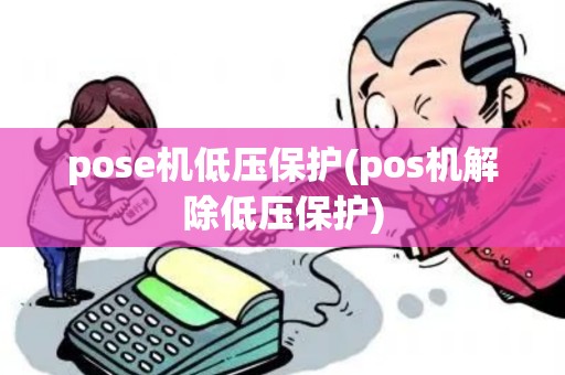 pose机低压保护(pos机解除低压保护)