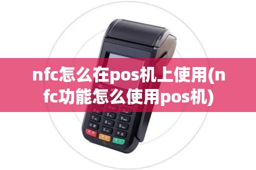 nfc怎么在pos机上使用(nfc功能怎么使用pos机) nfc怎么在pos机上使用(nfc功能怎么使用pos机)