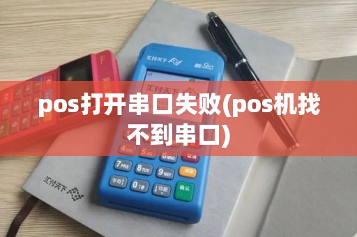 pos打开串口失败(pos机找不到串口) pos打开串口失败(pos机找不到串口)