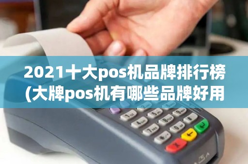 2021十大pos机品牌排行榜(大牌pos机有哪些品牌好用) 2021十大pos机品牌排行榜(大牌pos机有哪些品牌好用)