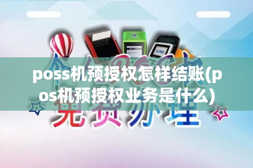 poss机预授权怎样结账(pos机预授权业务是什么) poss机预授权怎样结账(pos机预授权业务是什么)