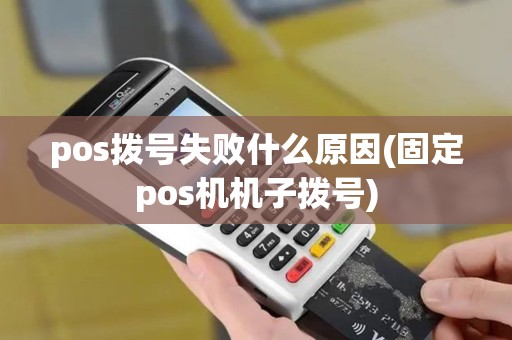 pos拨号失败什么原因(固定pos机机子拨号) pos拨号失败什么原因(固定pos机机子拨号)