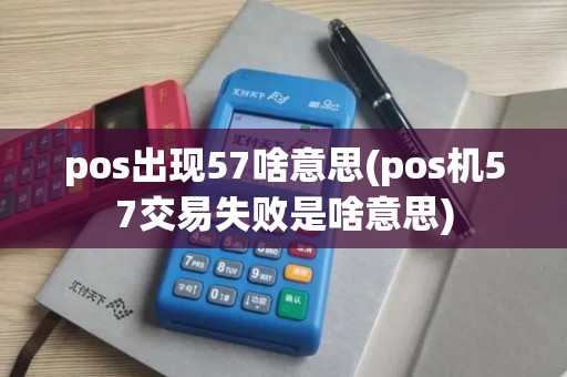 pos出现57啥意思(pos机57交易失败是啥意思)