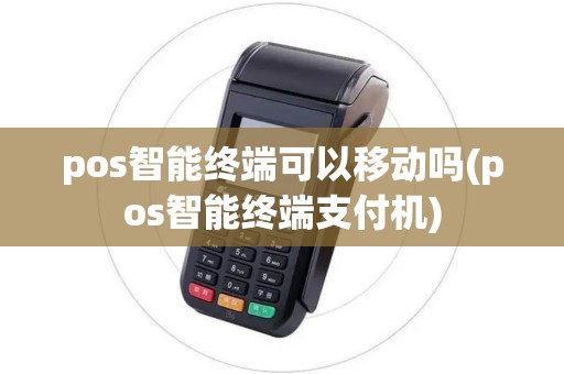 pos智能终端可以移动吗(pos智能终端支付机)