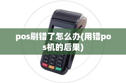pos刷错了怎么办(用错pos机的后果)