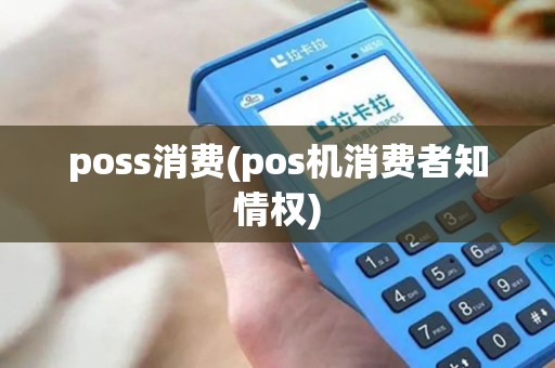 poss消费(pos机消费者知情权) poss消费(pos机消费者知情权)